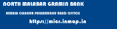 NORTH MALABAR GRAMIN BANK  KERALA CANNUR PALLIKKUNNU HEAD OFFICE  micr code